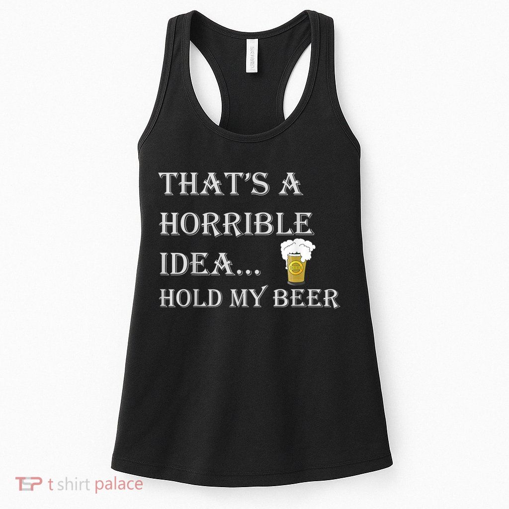 That's A Horrible Idea Hold My Beer Country Redneck Drinking Womens Tank Top