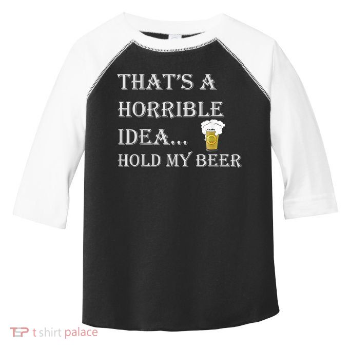 That's A Horrible Idea Hold My Beer Country Redneck Drinking Toddler Fine Jersey T-Shirt