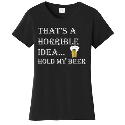 That's A Horrible Idea Hold My Beer Country Redneck Drinking Women's T-Shirt