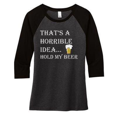 That's A Horrible Idea Hold My Beer Country Redneck Drinking Women's Tri-Blend 3/4-Sleeve Raglan Shirt