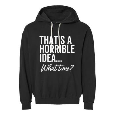 That's A Horrible Idea What Time Funny Party Humor Garment-Dyed Fleece Hoodie