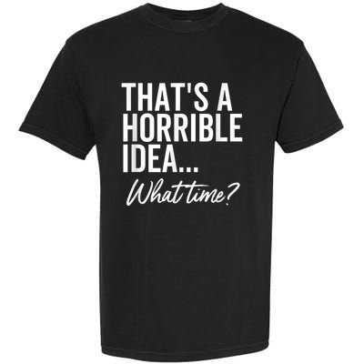 That's A Horrible Idea What Time Funny Party Humor Garment-Dyed Heavyweight T-Shirt