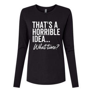 That's A Horrible Idea What Time Funny Party Humor Womens Cotton Relaxed Long Sleeve T-Shirt