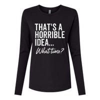 That's A Horrible Idea What Time Funny Party Humor Womens Cotton Relaxed Long Sleeve T-Shirt