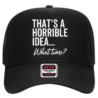 That's A Horrible Idea What Time Funny Party Humor High Crown Mesh Back Trucker Hat