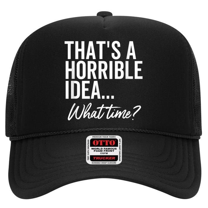 That's A Horrible Idea What Time Funny Party Humor High Crown Mesh Back Trucker Hat