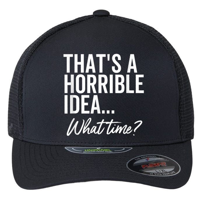 That's A Horrible Idea What Time Funny Party Humor Flexfit Unipanel Trucker Cap