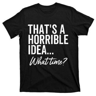 That's A Horrible Idea What Time Funny Party Humor T-Shirt