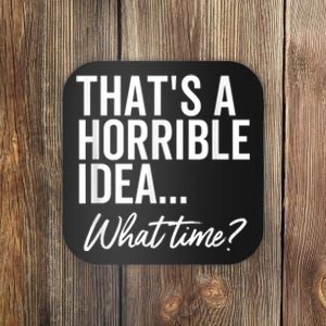 That's A Horrible Idea What Time Funny Party Humor Coaster