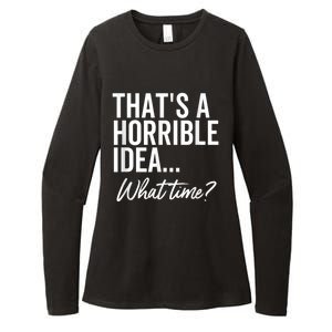 That's A Horrible Idea What Time Funny Party Humor Womens CVC Long Sleeve Shirt