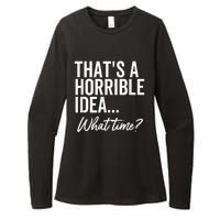 That's A Horrible Idea What Time Funny Party Humor Womens CVC Long Sleeve Shirt