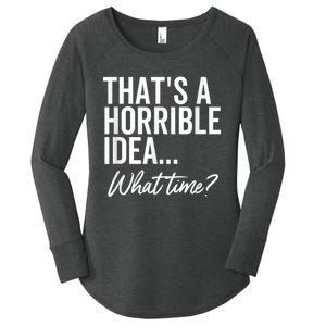 That's A Horrible Idea What Time Funny Party Humor Women's Perfect Tri Tunic Long Sleeve Shirt