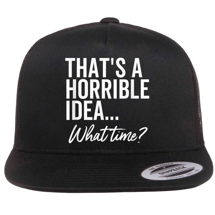 That's A Horrible Idea What Time Funny Party Humor Flat Bill Trucker Hat