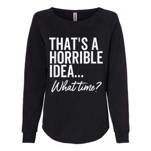 That's A Horrible Idea What Time Funny Party Humor Womens California Wash Sweatshirt