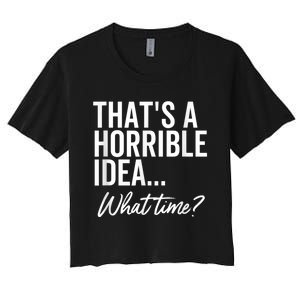 That's A Horrible Idea What Time Funny Party Humor Women's Crop Top Tee