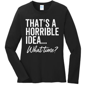 That's A Horrible Idea What Time Funny Party Humor Ladies Long Sleeve Shirt