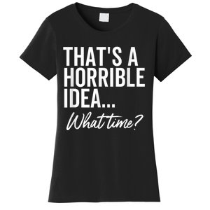 That's A Horrible Idea What Time Funny Party Humor Women's T-Shirt