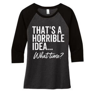 That's A Horrible Idea What Time Funny Party Humor Women's Tri-Blend 3/4-Sleeve Raglan Shirt