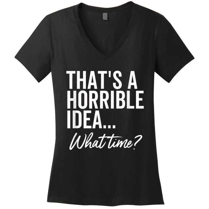 That's A Horrible Idea What Time Funny Party Humor Women's V-Neck T-Shirt