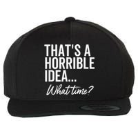 That's A Horrible Idea What Time Funny Party Humor Wool Snapback Cap