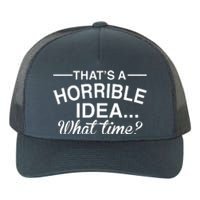 ThatS A Horrible Idea What Time Yupoong Adult 5-Panel Trucker Hat