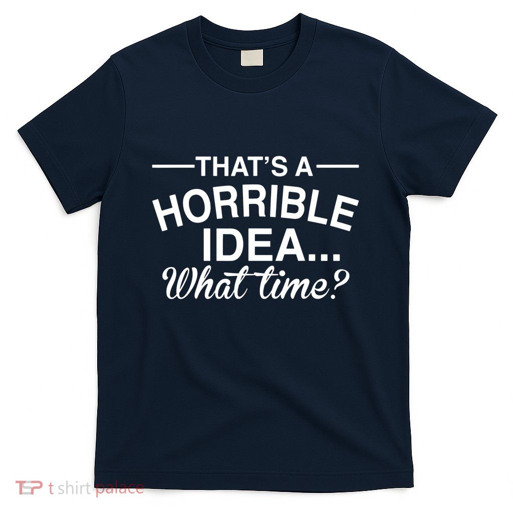 ThatS A Horrible Idea What Time T-Shirt