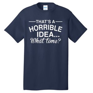 ThatS A Horrible Idea What Time Tall T-Shirt