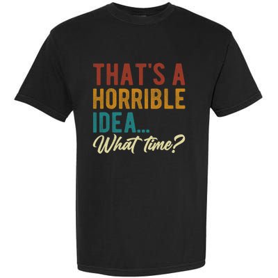 Thats A Horrible Idea What Time Bad Idea Funny Garment-Dyed Heavyweight T-Shirt