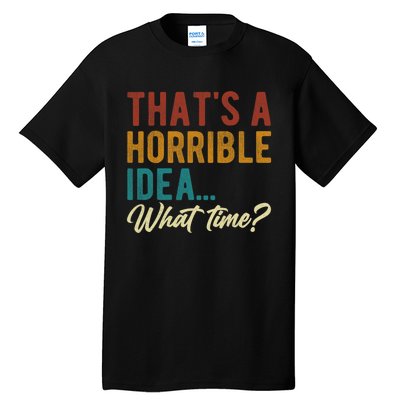 Thats A Horrible Idea What Time Bad Idea Funny Tall T-Shirt