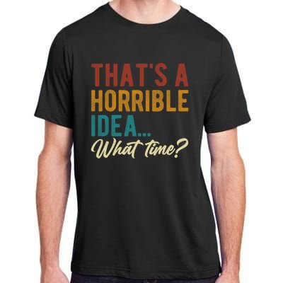 Thats A Horrible Idea What Time Bad Idea Funny Adult ChromaSoft Performance T-Shirt