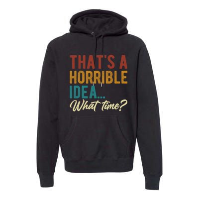 Thats A Horrible Idea What Time Bad Idea Funny Premium Hoodie