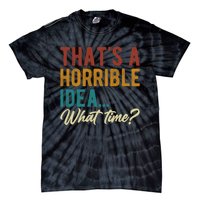 Thats A Horrible Idea What Time Bad Idea Funny Tie-Dye T-Shirt