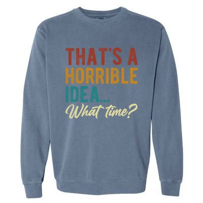 Thats A Horrible Idea What Time Bad Idea Funny Garment-Dyed Sweatshirt