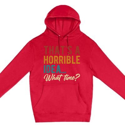 Thats A Horrible Idea What Time Bad Idea Funny Premium Pullover Hoodie