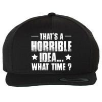 Thats A Horrible Idea What Time? Funny Sarcastic Wool Snapback Cap