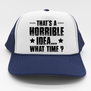 Thats A Horrible Idea What Time? Funny Sarcastic Trucker Hat