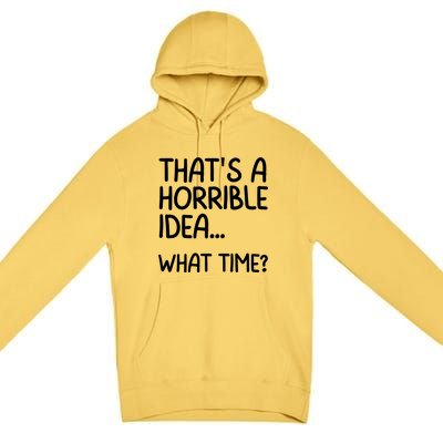 Thats A Horrible Idea What Time? Funny Cool Sarcastic Premium Pullover Hoodie