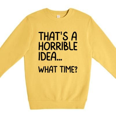 Thats A Horrible Idea What Time? Funny Cool Sarcastic Premium Crewneck Sweatshirt