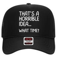 Thats A Horrible Idea What Time? Funny Cool Sarcastic High Crown Mesh Back Trucker Hat