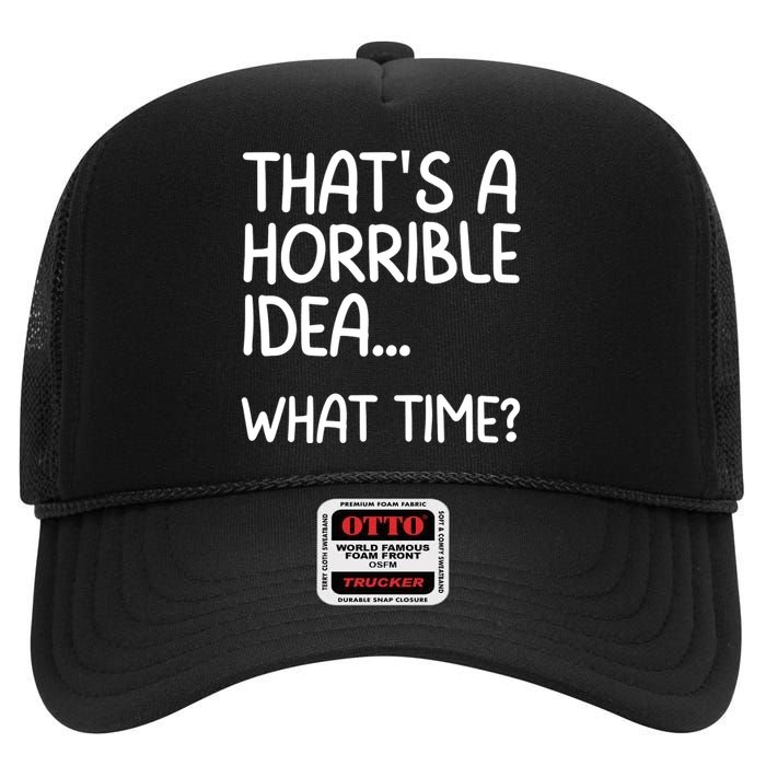 Thats A Horrible Idea What Time? Funny Cool Sarcastic High Crown Mesh Back Trucker Hat