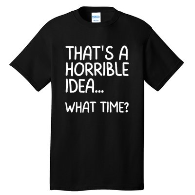 Thats A Horrible Idea What Time? Funny Cool Sarcastic Tall T-Shirt