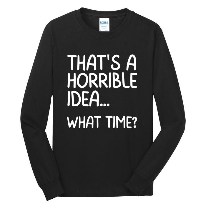 Thats A Horrible Idea What Time? Funny Cool Sarcastic Tall Long Sleeve T-Shirt