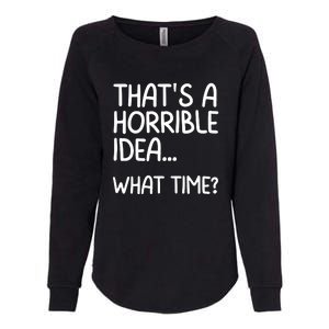 Thats A Horrible Idea What Time? Funny Cool Sarcastic Womens California Wash Sweatshirt