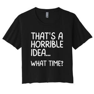 Thats A Horrible Idea What Time? Funny Cool Sarcastic Women's Crop Top Tee