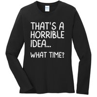 Thats A Horrible Idea What Time? Funny Cool Sarcastic Ladies Long Sleeve Shirt