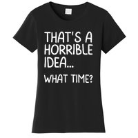 Thats A Horrible Idea What Time? Funny Cool Sarcastic Women's T-Shirt