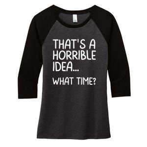 Thats A Horrible Idea What Time? Funny Cool Sarcastic Women's Tri-Blend 3/4-Sleeve Raglan Shirt