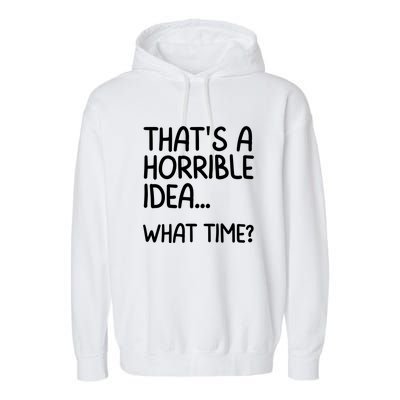 Thats A Horrible Idea What Time? Funny Cool Sarcastic Garment-Dyed Fleece Hoodie