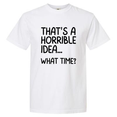 Thats A Horrible Idea What Time? Funny Cool Sarcastic Garment-Dyed Heavyweight T-Shirt