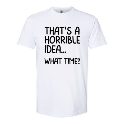 Thats A Horrible Idea What Time? Funny Cool Sarcastic Softstyle CVC T-Shirt